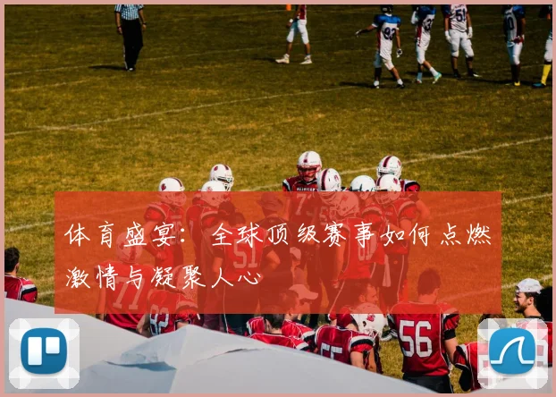 体育盛宴:全球顶级赛事如何点燃激情与凝聚人心