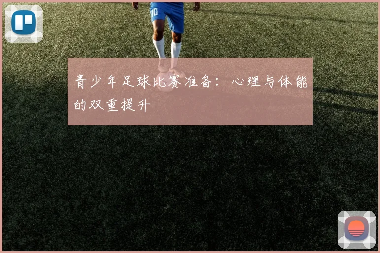 青少年足球比赛准备:心理与体能的双重提升