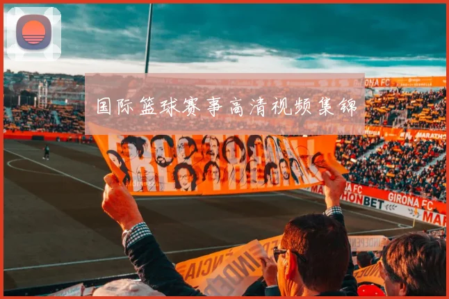 国际篮球赛事高清视频集锦