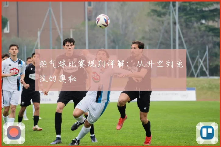 热气球比赛规则详解:从升空到竞技的奥秘