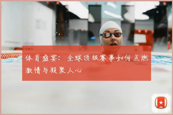体育盛宴:全球顶级赛事如何点燃激情与凝聚人心