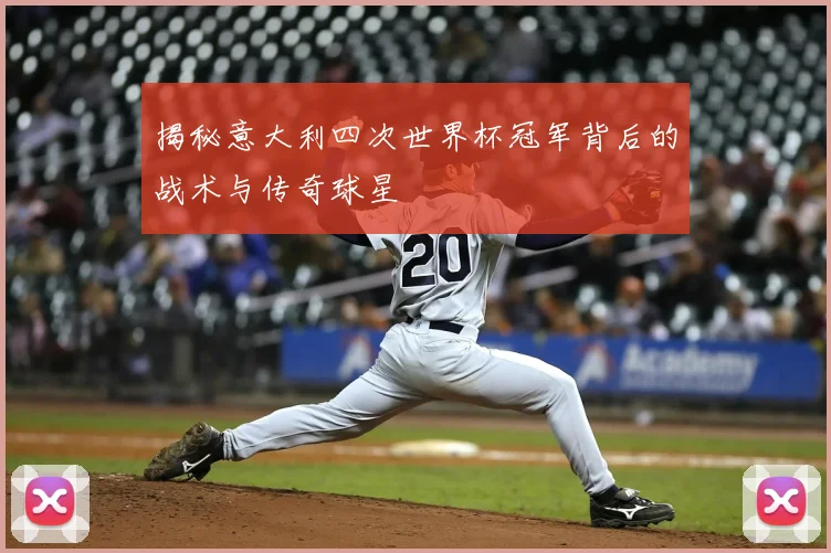 揭秘意大利四次世界杯冠军背后的战术与传奇球星