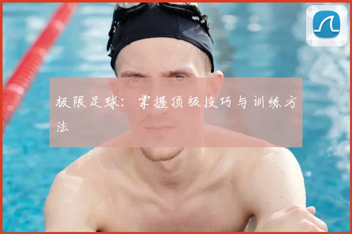 极限足球:掌握顶级技巧与训练方法